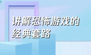 讲解恐怖游戏的经典套路