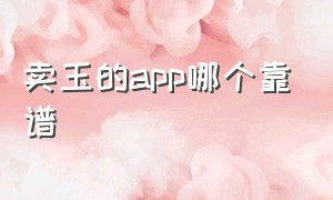 卖玉的app哪个靠谱（买玉最好的app平台排名）