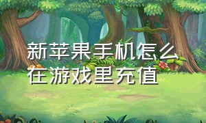 新苹果手机怎么在游戏里充值（苹果手机怎么不能在游戏里面充值）