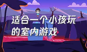 适合一个小孩玩的室内游戏