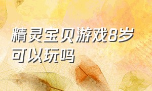 精灵宝贝游戏8岁可以玩吗（精灵宝贝游戏8岁可以玩吗）