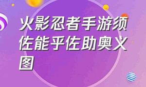 火影忍者手游须佐能乎佐助奥义图（火影忍者须佐能乎佐助奥义图口令）