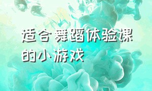 适合舞蹈体验课的小游戏