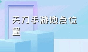 天刀手游地点位置