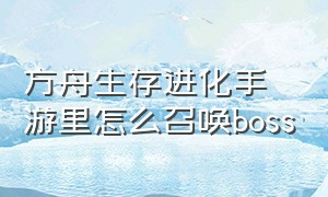 方舟生存进化手游里怎么召唤boss