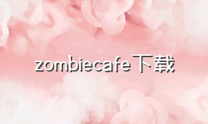 zombiecafe下载（zombiecafe苹果哪里下载）