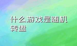 什么游戏是随机转盘（可以用来选择转盘的游戏推荐）