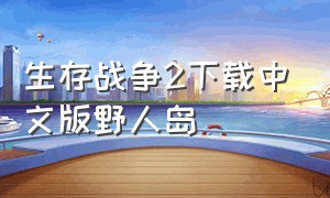生存战争2下载中文版野人岛（生存战争2中文版）