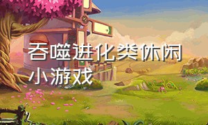 吞噬进化类休闲小游戏