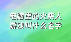 电脑里的火柴人游戏叫什么名字