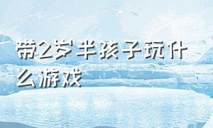 带2岁半孩子玩什么游戏