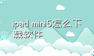 ipad mini5怎么下载软件（ipadmini5怎么不用密码下载东西）
