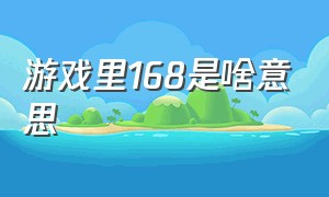 游戏里168是啥意思