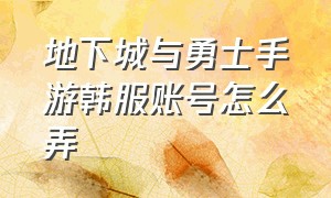 地下城与勇士手游韩服账号怎么弄