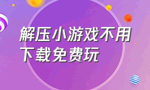 解压小游戏不用下载免费玩