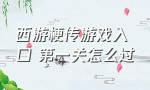 西游梗传游戏入口 第一关怎么过