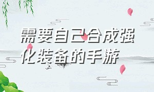 需要自己合成强化装备的手游