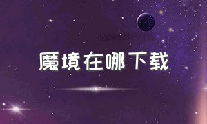 魔境在哪下载