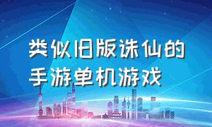 类似旧版诛仙的手游单机游戏（类似旧版诛仙的手游单机游戏推荐）