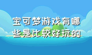 宝可梦游戏有哪些是比较好玩的