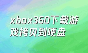 xbox360下载游戏拷贝到硬盘