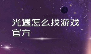 光遇怎么找游戏官方（光遇游戏上线后怎么继续冒险）