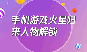 手机游戏火星归来人物解锁