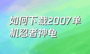 如何下载2007单机忍者神龟（忍者神龟2003版游戏下载方法）