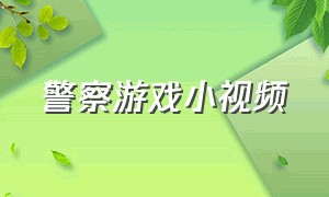 警察游戏小视频（警察第一视角开警车游戏）