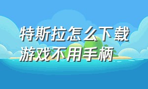 特斯拉怎么下载游戏不用手柄