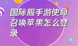 国际服手游使命召唤苹果怎么登录