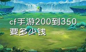 cf手游200到350要多少钱