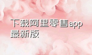 下载阿里零售app最新版