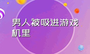 男人被吸进游戏机里