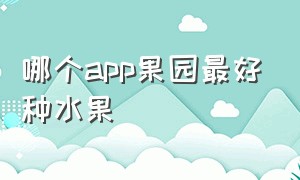 哪个app果园最好种水果（app果园种果子）