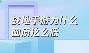 战地手游为什么画质这么低