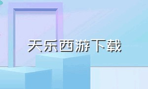 天乐西游下载（快乐西游online下载）