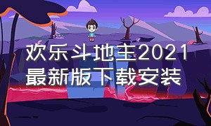 欢乐斗地主2021最新版下载安装