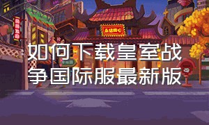 如何下载皇室战争国际服最新版