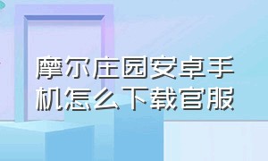 摩尔庄园安卓手机怎么下载官服