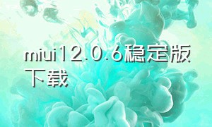miui12.0.6稳定版下载