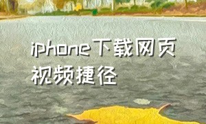 iphone下载网页视频捷径（苹果手机怎么免费下载网页视频）