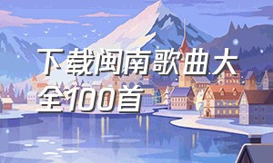 下载闽南歌曲大全100首