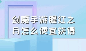 剑魔手游腥红之月怎么便宜获得