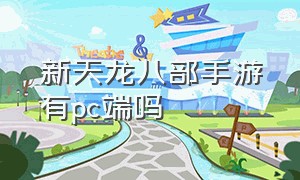 新天龙八部手游有pc端吗（新天龙八部官网手游）