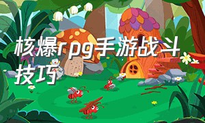 核爆rpg手游战斗技巧（核爆rpg手游怎么操作）