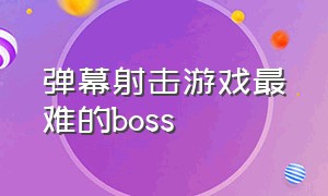 弹幕射击游戏最难的boss