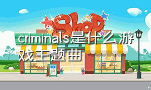 criminals是什么游戏主题曲