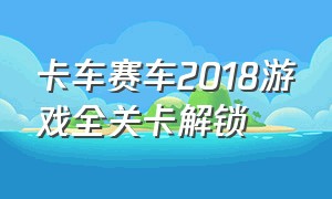 卡车赛车2018游戏全关卡解锁