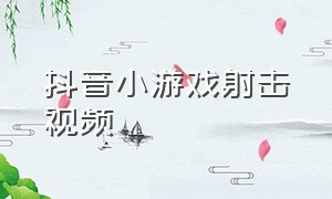 抖音小游戏射击视频